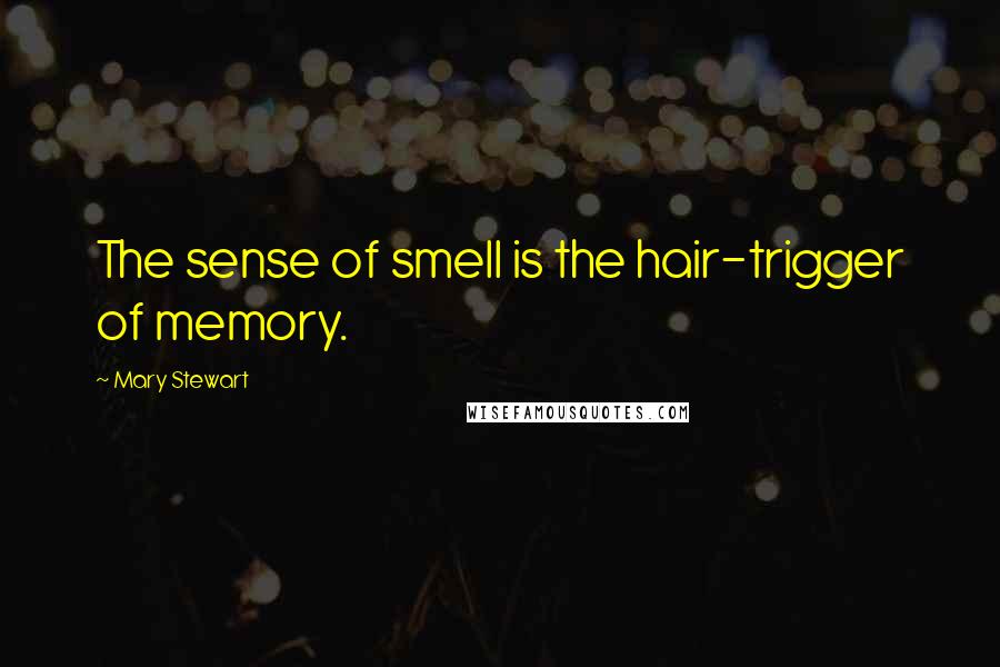 Mary Stewart Quotes: The sense of smell is the hair-trigger of memory.