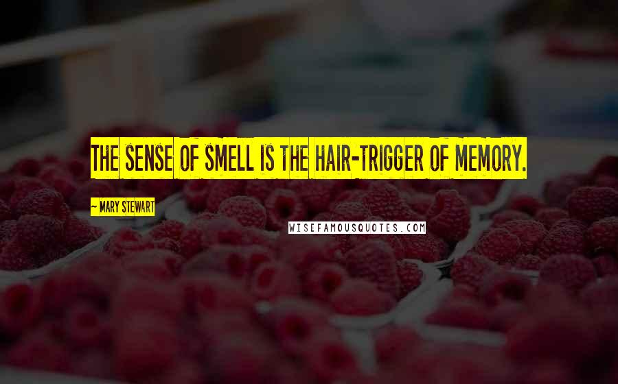 Mary Stewart Quotes: The sense of smell is the hair-trigger of memory.