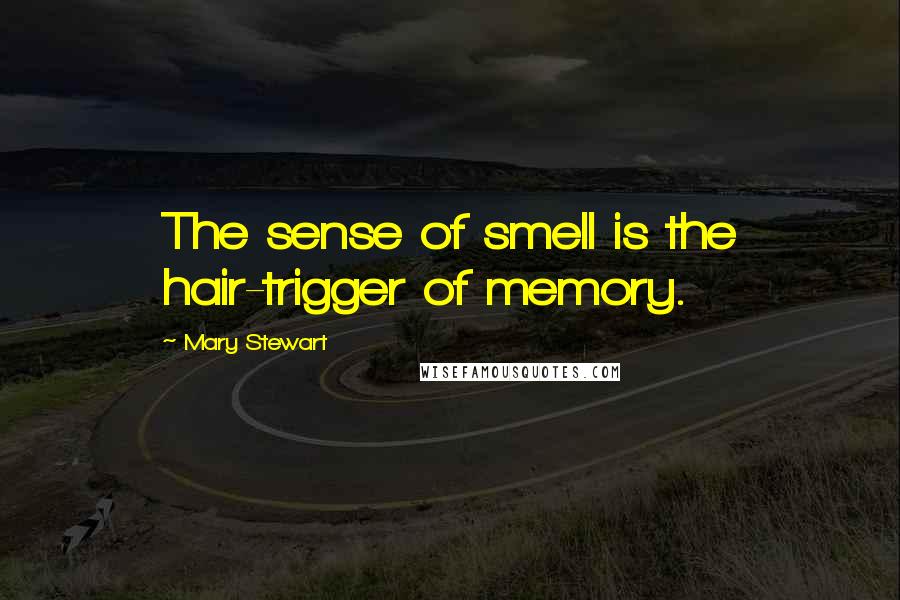 Mary Stewart Quotes: The sense of smell is the hair-trigger of memory.