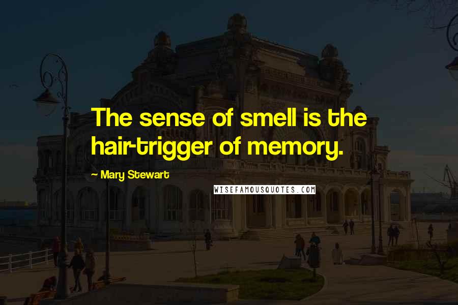 Mary Stewart Quotes: The sense of smell is the hair-trigger of memory.