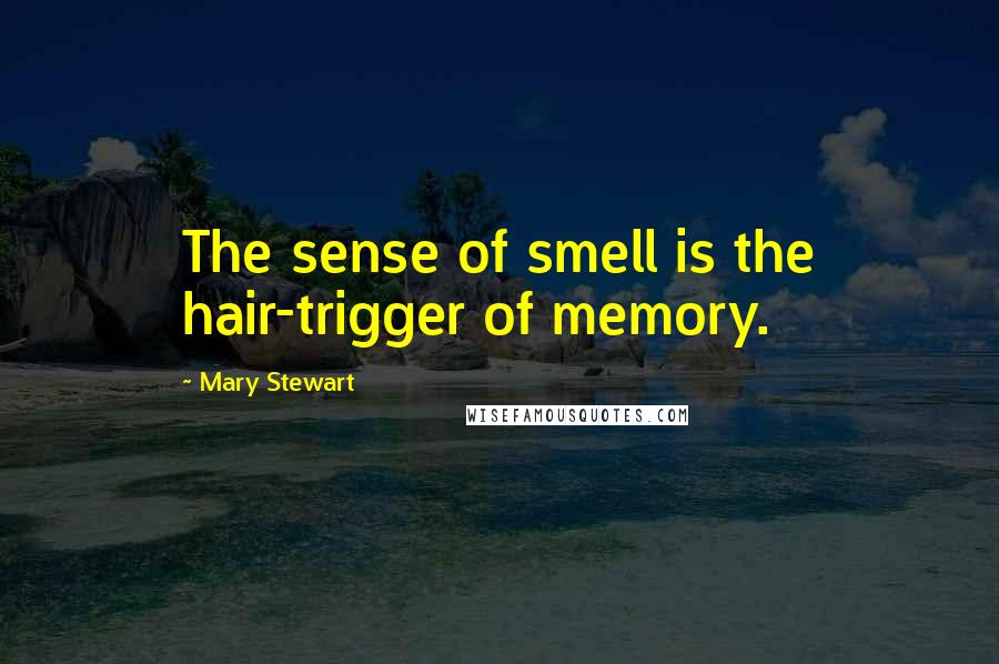 Mary Stewart Quotes: The sense of smell is the hair-trigger of memory.
