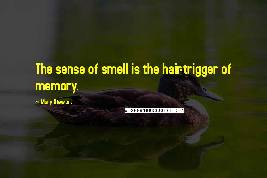 Mary Stewart Quotes: The sense of smell is the hair-trigger of memory.