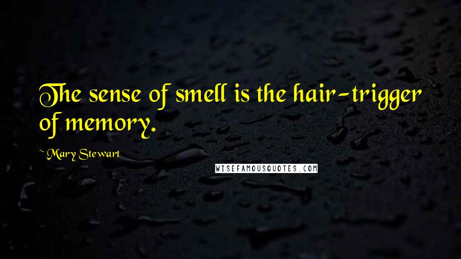 Mary Stewart Quotes: The sense of smell is the hair-trigger of memory.