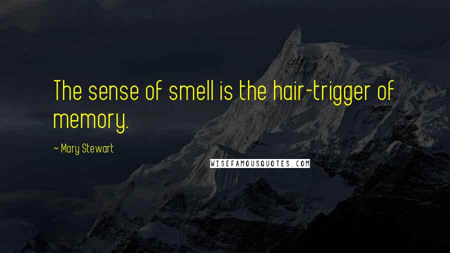 Mary Stewart Quotes: The sense of smell is the hair-trigger of memory.