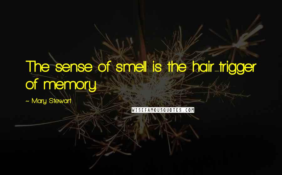 Mary Stewart Quotes: The sense of smell is the hair-trigger of memory.