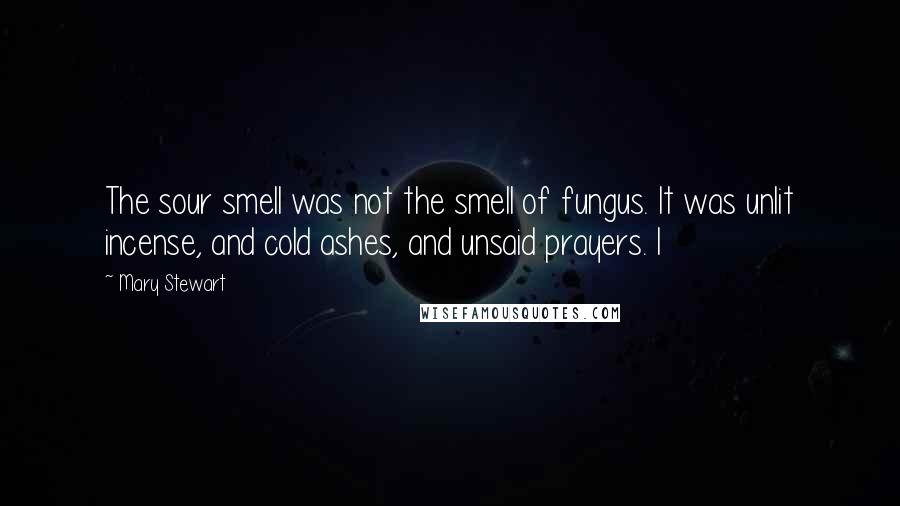 Mary Stewart Quotes: The sour smell was not the smell of fungus. It was unlit incense, and cold ashes, and unsaid prayers. I