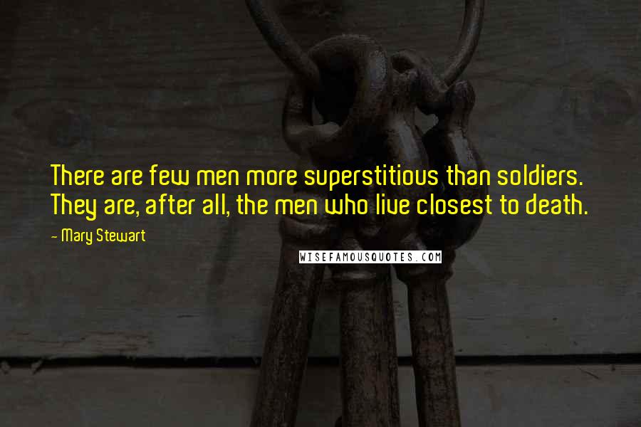 Mary Stewart Quotes: There are few men more superstitious than soldiers. They are, after all, the men who live closest to death.