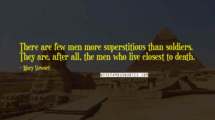 Mary Stewart Quotes: There are few men more superstitious than soldiers. They are, after all, the men who live closest to death.