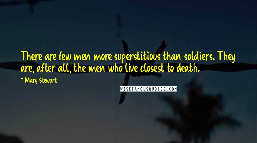 Mary Stewart Quotes: There are few men more superstitious than soldiers. They are, after all, the men who live closest to death.