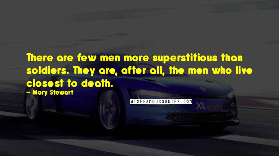 Mary Stewart Quotes: There are few men more superstitious than soldiers. They are, after all, the men who live closest to death.