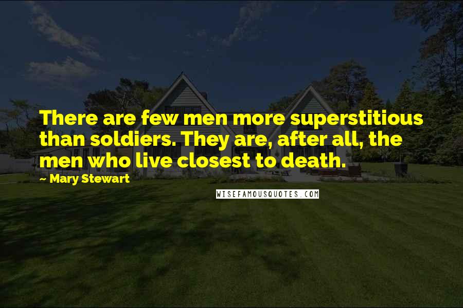 Mary Stewart Quotes: There are few men more superstitious than soldiers. They are, after all, the men who live closest to death.