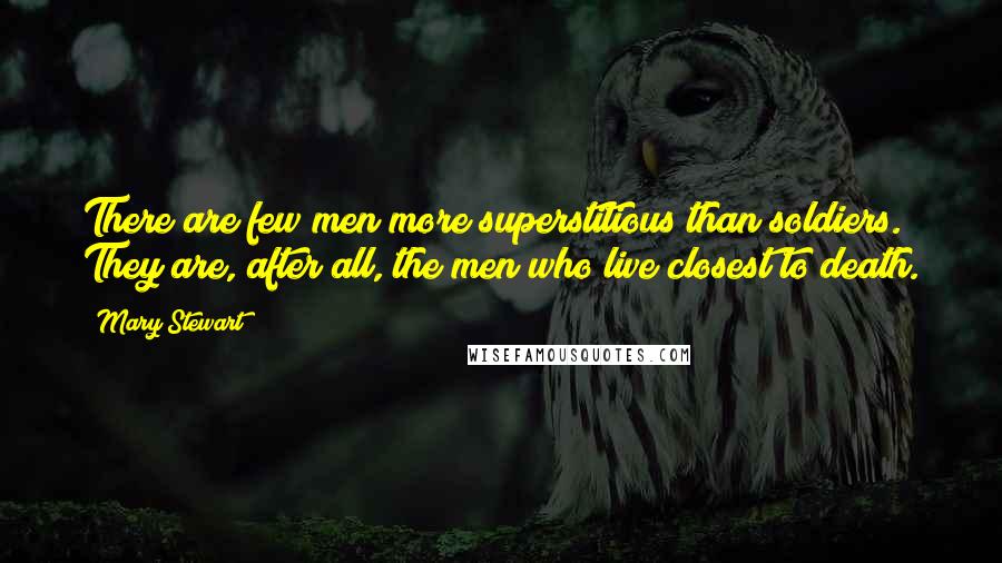 Mary Stewart Quotes: There are few men more superstitious than soldiers. They are, after all, the men who live closest to death.