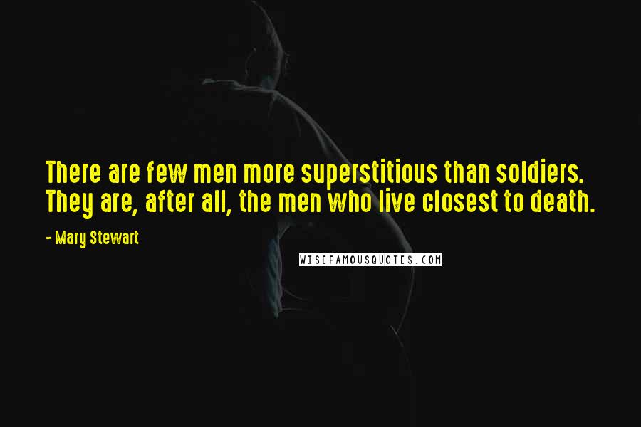 Mary Stewart Quotes: There are few men more superstitious than soldiers. They are, after all, the men who live closest to death.