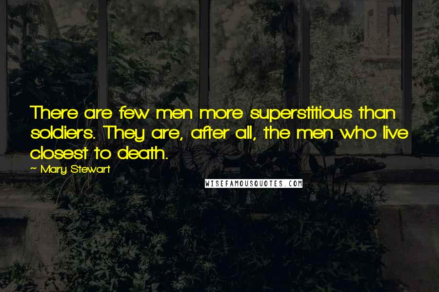 Mary Stewart Quotes: There are few men more superstitious than soldiers. They are, after all, the men who live closest to death.