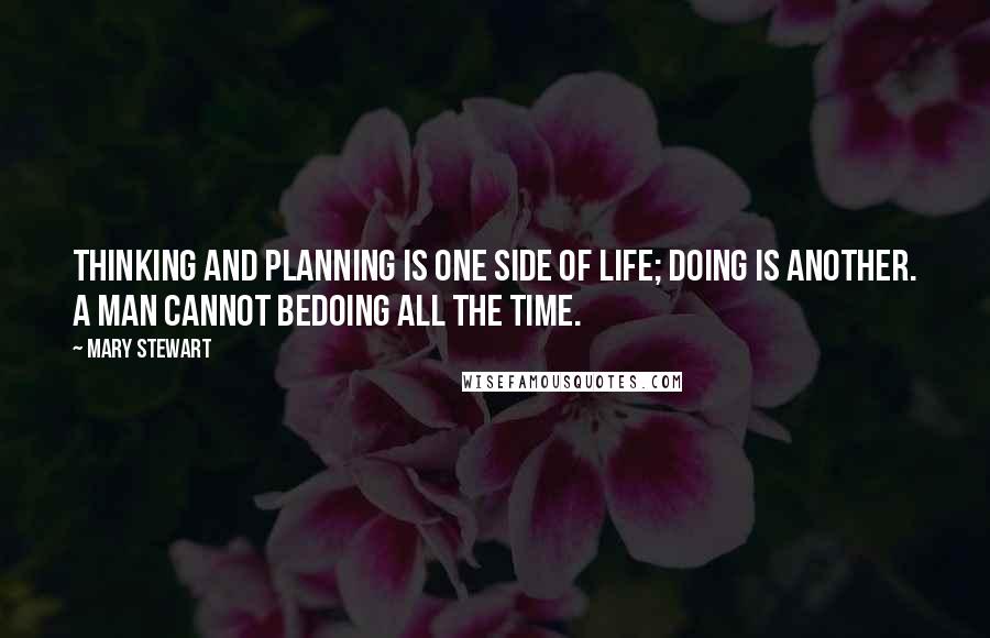 Mary Stewart Quotes: Thinking and planning is one side of life; doing is another. A man cannot bedoing all the time.