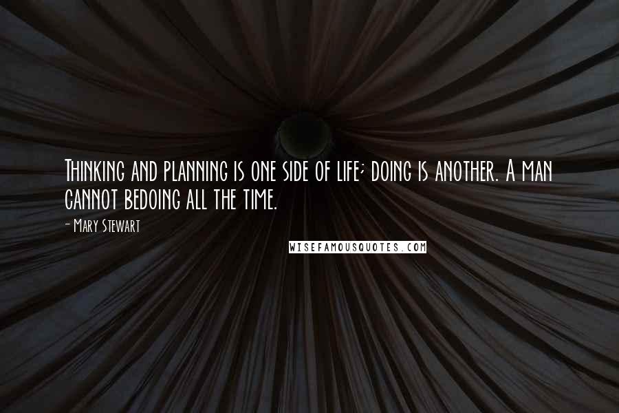 Mary Stewart Quotes: Thinking and planning is one side of life; doing is another. A man cannot bedoing all the time.
