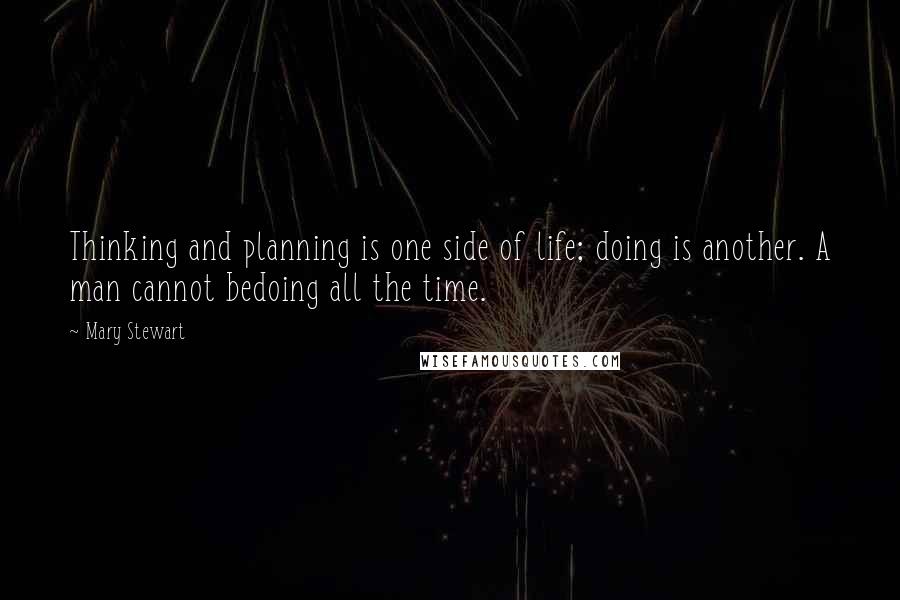 Mary Stewart Quotes: Thinking and planning is one side of life; doing is another. A man cannot bedoing all the time.