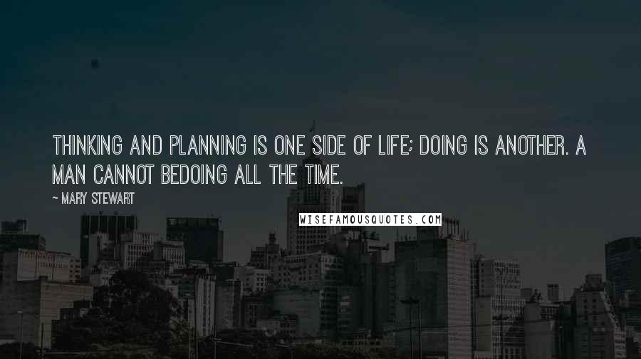 Mary Stewart Quotes: Thinking and planning is one side of life; doing is another. A man cannot bedoing all the time.