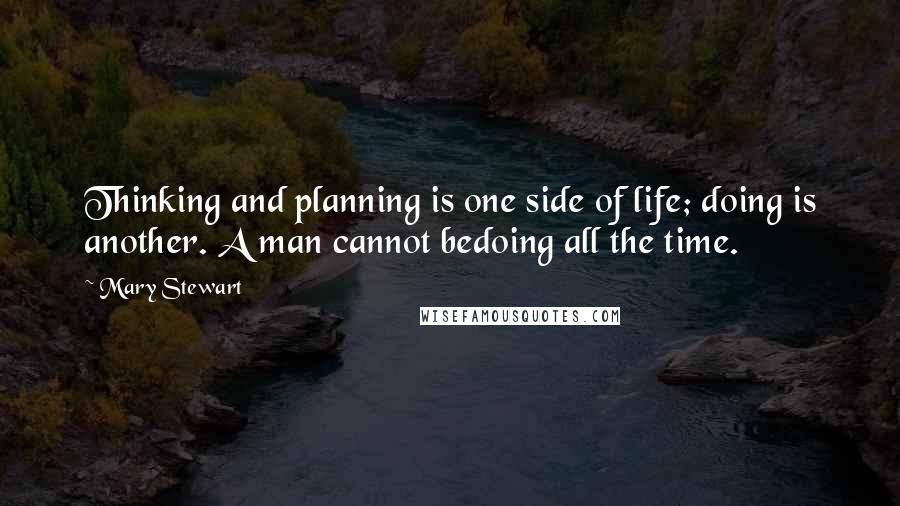 Mary Stewart Quotes: Thinking and planning is one side of life; doing is another. A man cannot bedoing all the time.