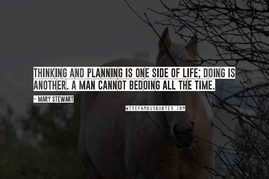 Mary Stewart Quotes: Thinking and planning is one side of life; doing is another. A man cannot bedoing all the time.