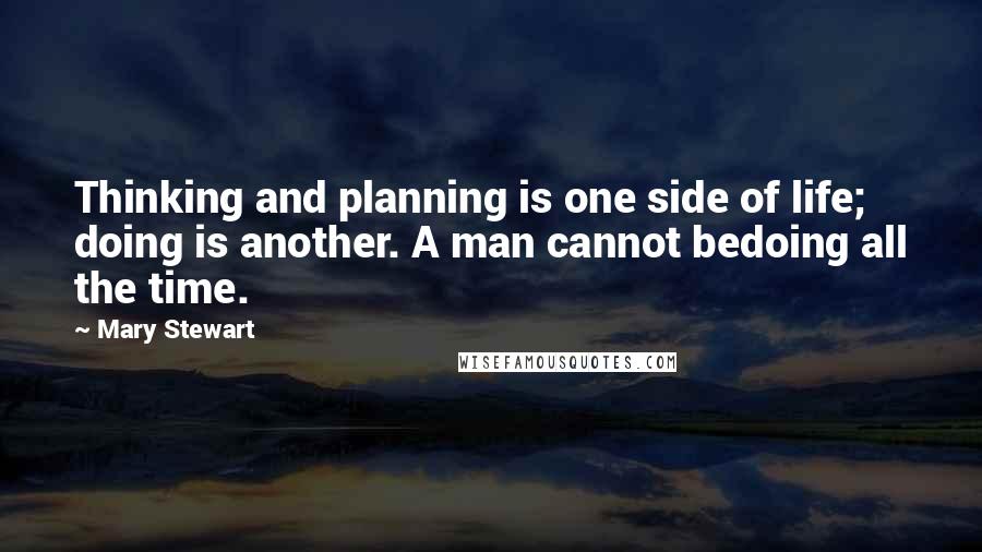 Mary Stewart Quotes: Thinking and planning is one side of life; doing is another. A man cannot bedoing all the time.