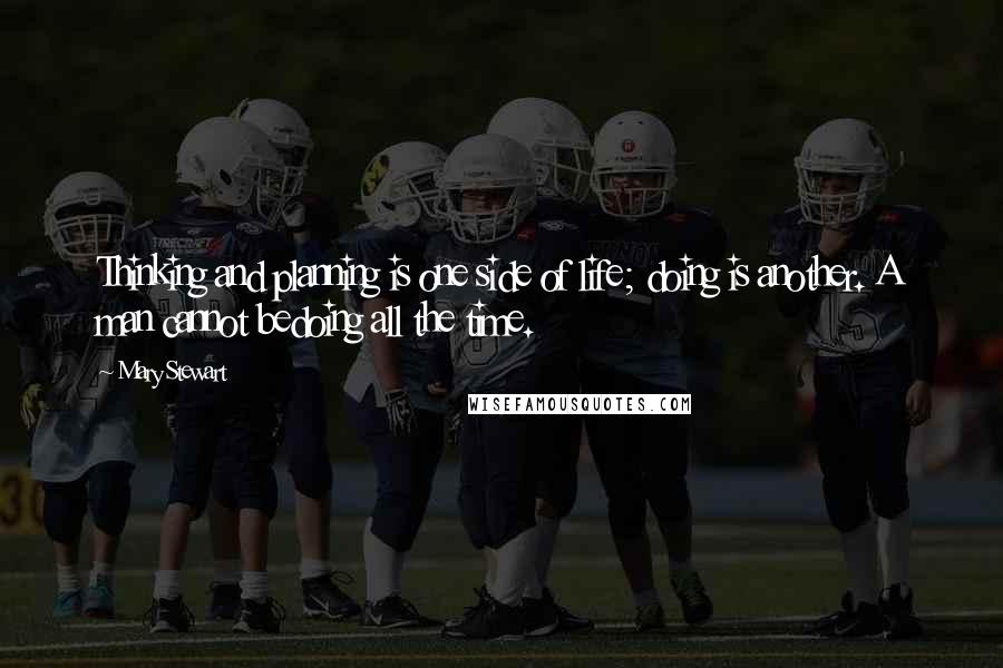 Mary Stewart Quotes: Thinking and planning is one side of life; doing is another. A man cannot bedoing all the time.