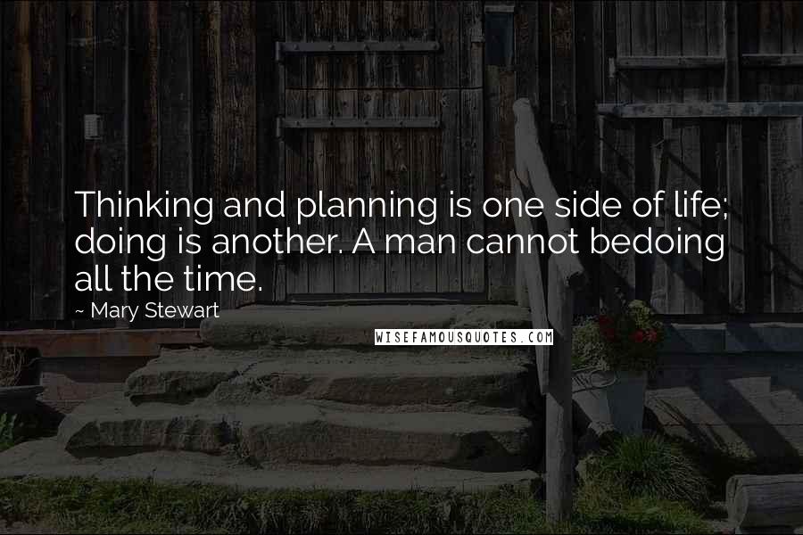 Mary Stewart Quotes: Thinking and planning is one side of life; doing is another. A man cannot bedoing all the time.