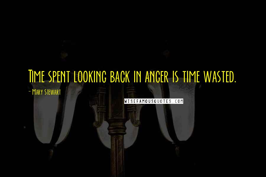 Mary Stewart Quotes: Time spent looking back in anger is time wasted.