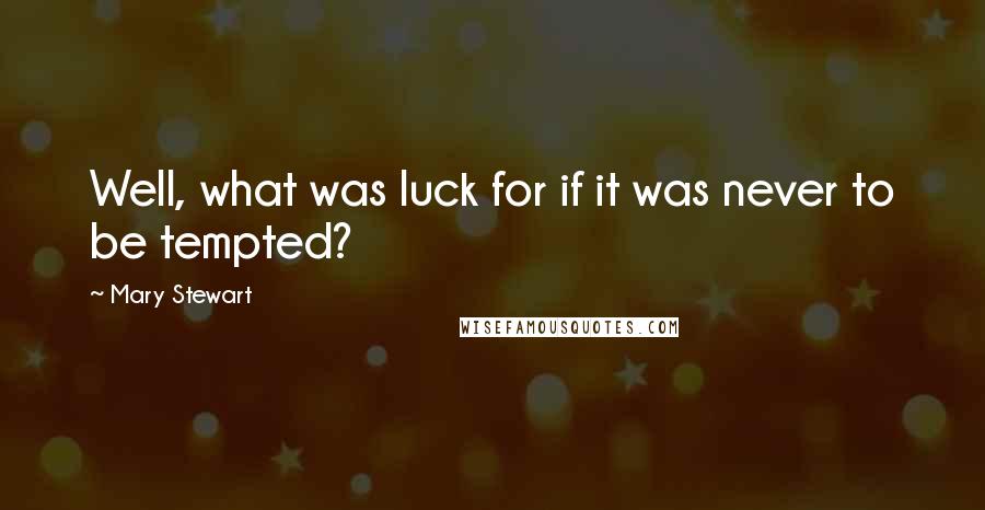 Mary Stewart Quotes: Well, what was luck for if it was never to be tempted?