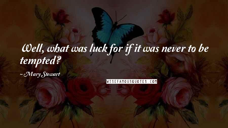 Mary Stewart Quotes: Well, what was luck for if it was never to be tempted?