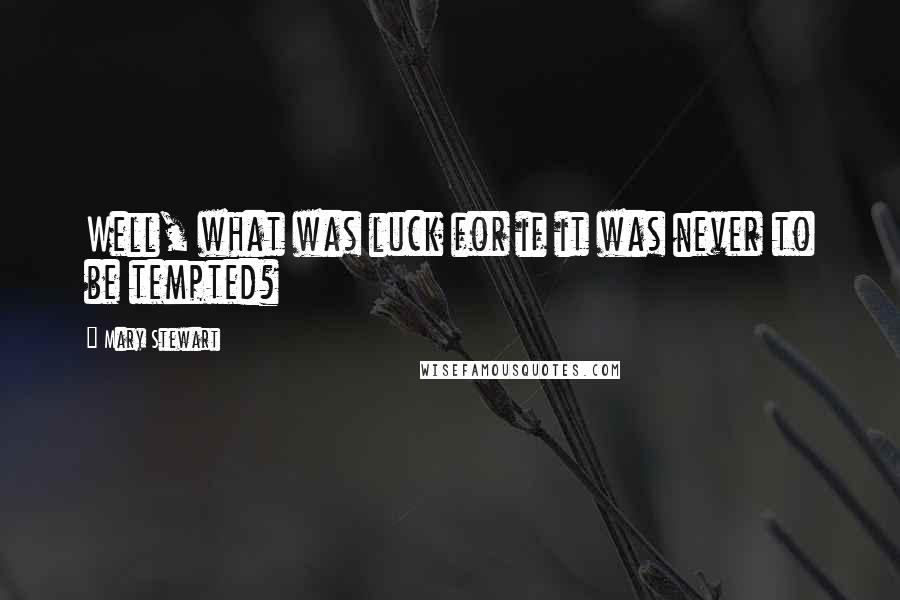 Mary Stewart Quotes: Well, what was luck for if it was never to be tempted?