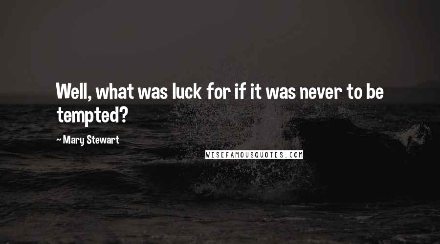 Mary Stewart Quotes: Well, what was luck for if it was never to be tempted?
