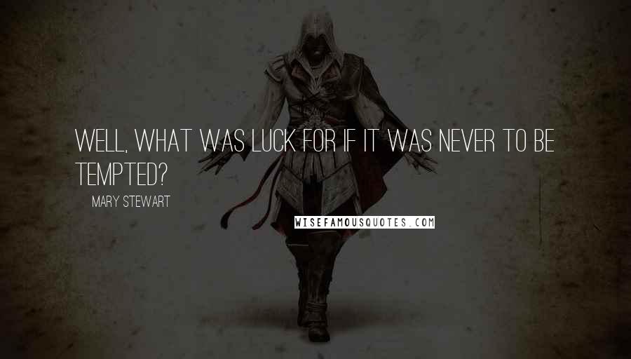 Mary Stewart Quotes: Well, what was luck for if it was never to be tempted?