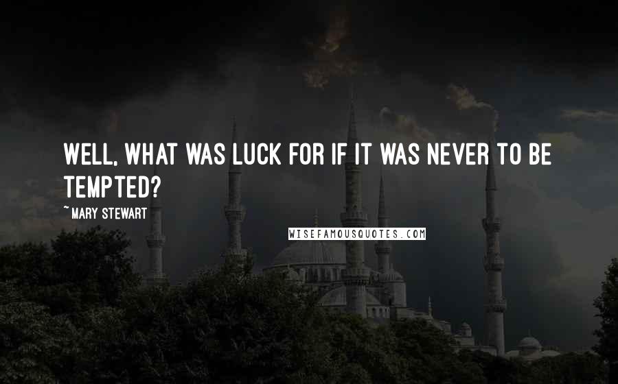 Mary Stewart Quotes: Well, what was luck for if it was never to be tempted?