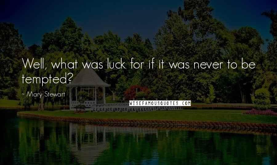 Mary Stewart Quotes: Well, what was luck for if it was never to be tempted?