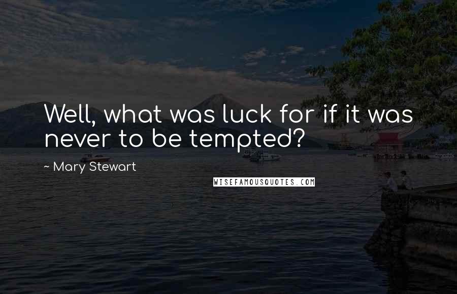 Mary Stewart Quotes: Well, what was luck for if it was never to be tempted?