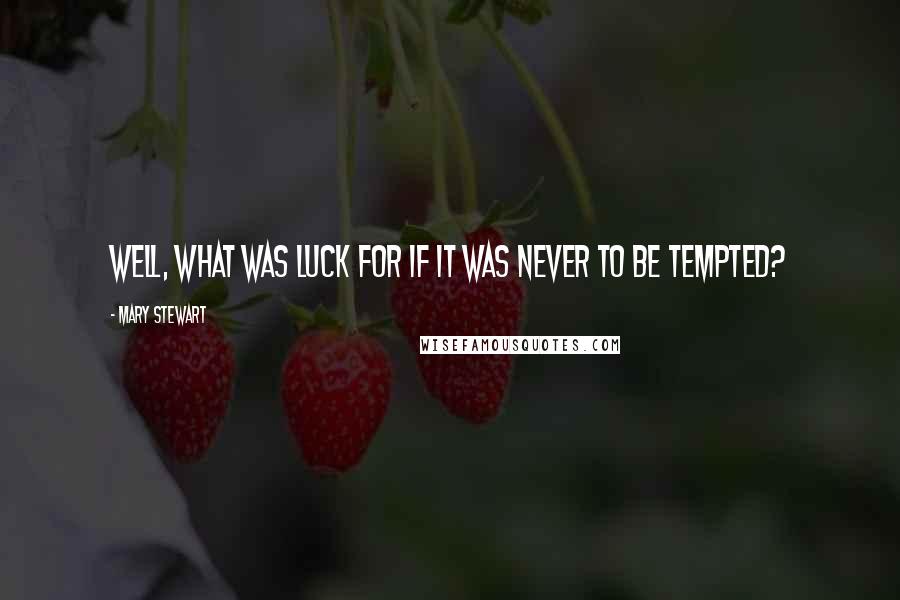 Mary Stewart Quotes: Well, what was luck for if it was never to be tempted?