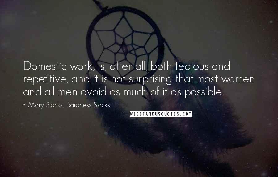 Mary Stocks, Baroness Stocks Quotes: Domestic work, is, after all, both tedious and repetitive, and it is not surprising that most women and all men avoid as much of it as possible.