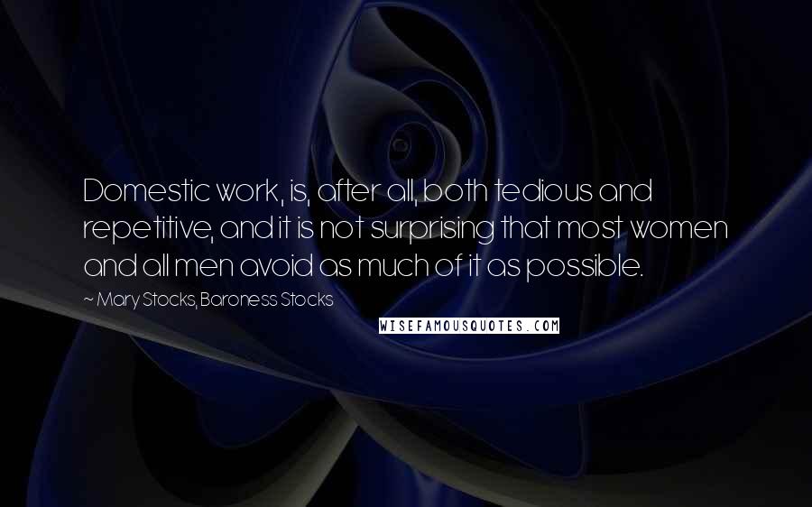 Mary Stocks, Baroness Stocks Quotes: Domestic work, is, after all, both tedious and repetitive, and it is not surprising that most women and all men avoid as much of it as possible.
