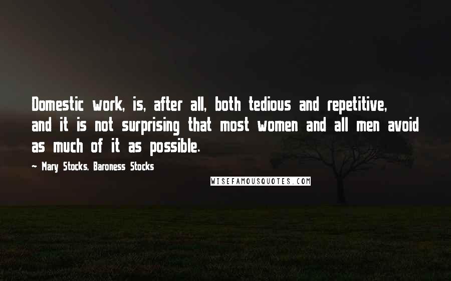Mary Stocks, Baroness Stocks Quotes: Domestic work, is, after all, both tedious and repetitive, and it is not surprising that most women and all men avoid as much of it as possible.