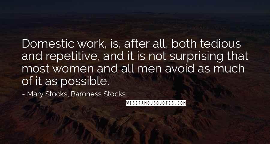 Mary Stocks, Baroness Stocks Quotes: Domestic work, is, after all, both tedious and repetitive, and it is not surprising that most women and all men avoid as much of it as possible.