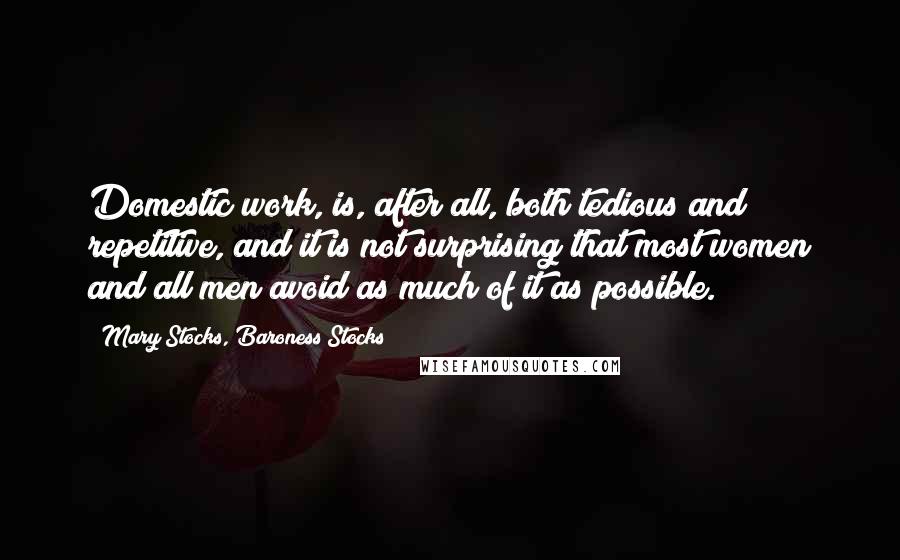 Mary Stocks, Baroness Stocks Quotes: Domestic work, is, after all, both tedious and repetitive, and it is not surprising that most women and all men avoid as much of it as possible.