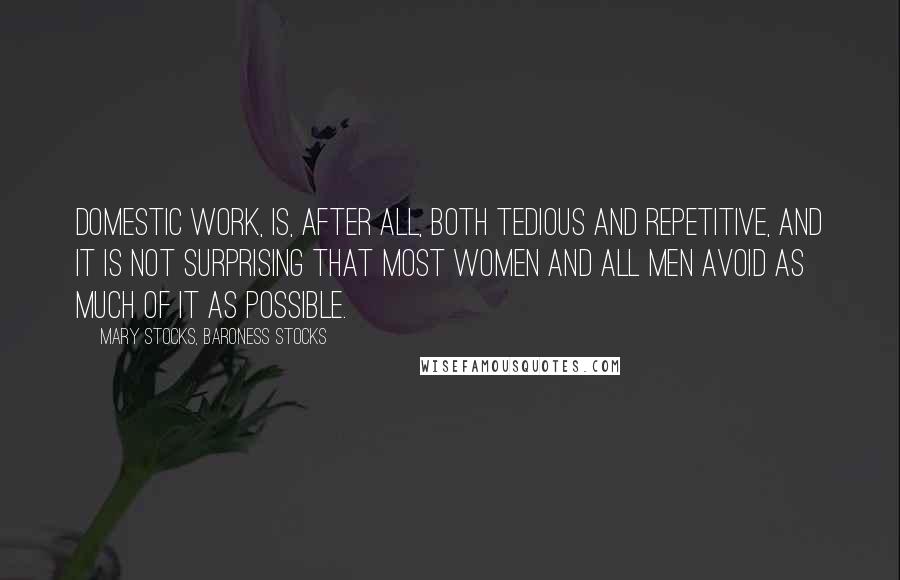 Mary Stocks, Baroness Stocks Quotes: Domestic work, is, after all, both tedious and repetitive, and it is not surprising that most women and all men avoid as much of it as possible.
