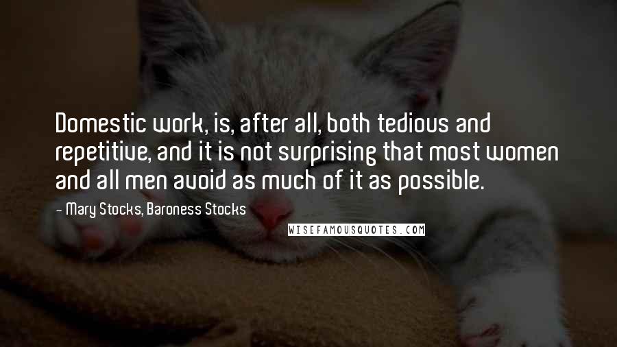 Mary Stocks, Baroness Stocks Quotes: Domestic work, is, after all, both tedious and repetitive, and it is not surprising that most women and all men avoid as much of it as possible.