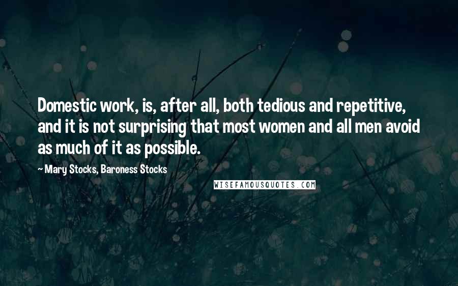 Mary Stocks, Baroness Stocks Quotes: Domestic work, is, after all, both tedious and repetitive, and it is not surprising that most women and all men avoid as much of it as possible.