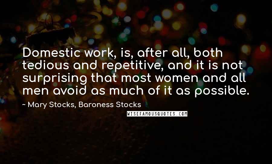 Mary Stocks, Baroness Stocks Quotes: Domestic work, is, after all, both tedious and repetitive, and it is not surprising that most women and all men avoid as much of it as possible.