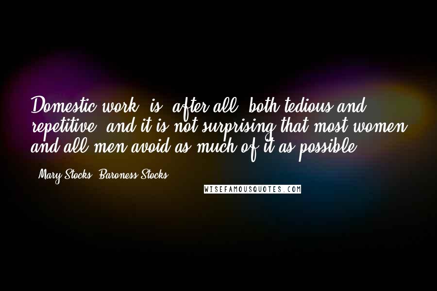 Mary Stocks, Baroness Stocks Quotes: Domestic work, is, after all, both tedious and repetitive, and it is not surprising that most women and all men avoid as much of it as possible.