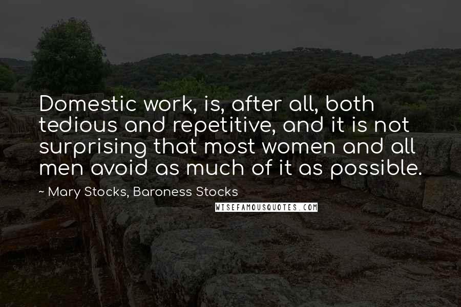 Mary Stocks, Baroness Stocks Quotes: Domestic work, is, after all, both tedious and repetitive, and it is not surprising that most women and all men avoid as much of it as possible.