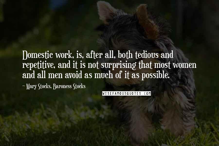 Mary Stocks, Baroness Stocks Quotes: Domestic work, is, after all, both tedious and repetitive, and it is not surprising that most women and all men avoid as much of it as possible.