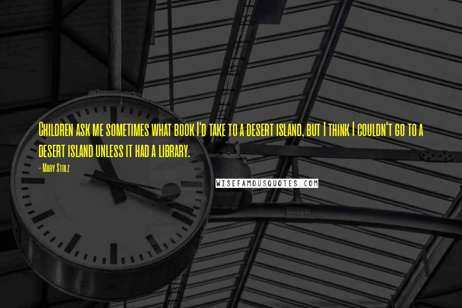 Mary Stolz Quotes: Children ask me sometimes what book I'd take to a desert island, but I think I couldn't go to a desert island unless it had a library.